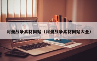 扬中阿曼战争素材网站（阿曼战争素材网站大全）