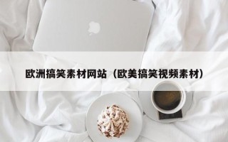 扬中欧洲搞笑素材网站（欧美搞笑视频素材）
