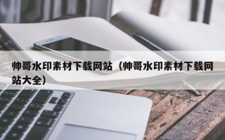 扬中帅哥水印素材下载网站（帅哥水印素材下载网站大全）