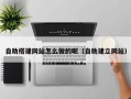 扬中自助搭建网站怎么做的呢（自助建立网站）