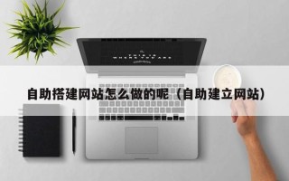 扬中自助搭建网站怎么做的呢（自助建立网站）
