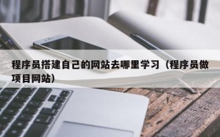 扬中程序员搭建自己的网站去哪里学习（程序员做项目网站）