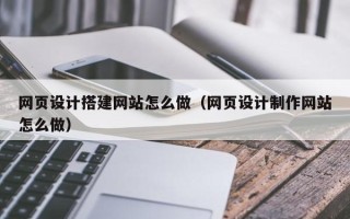 扬中网页设计搭建网站怎么做（网页设计制作网站怎么做）