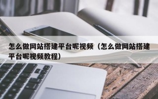扬中怎么做网站搭建平台呢视频（怎么做网站搭建平台呢视频教程）